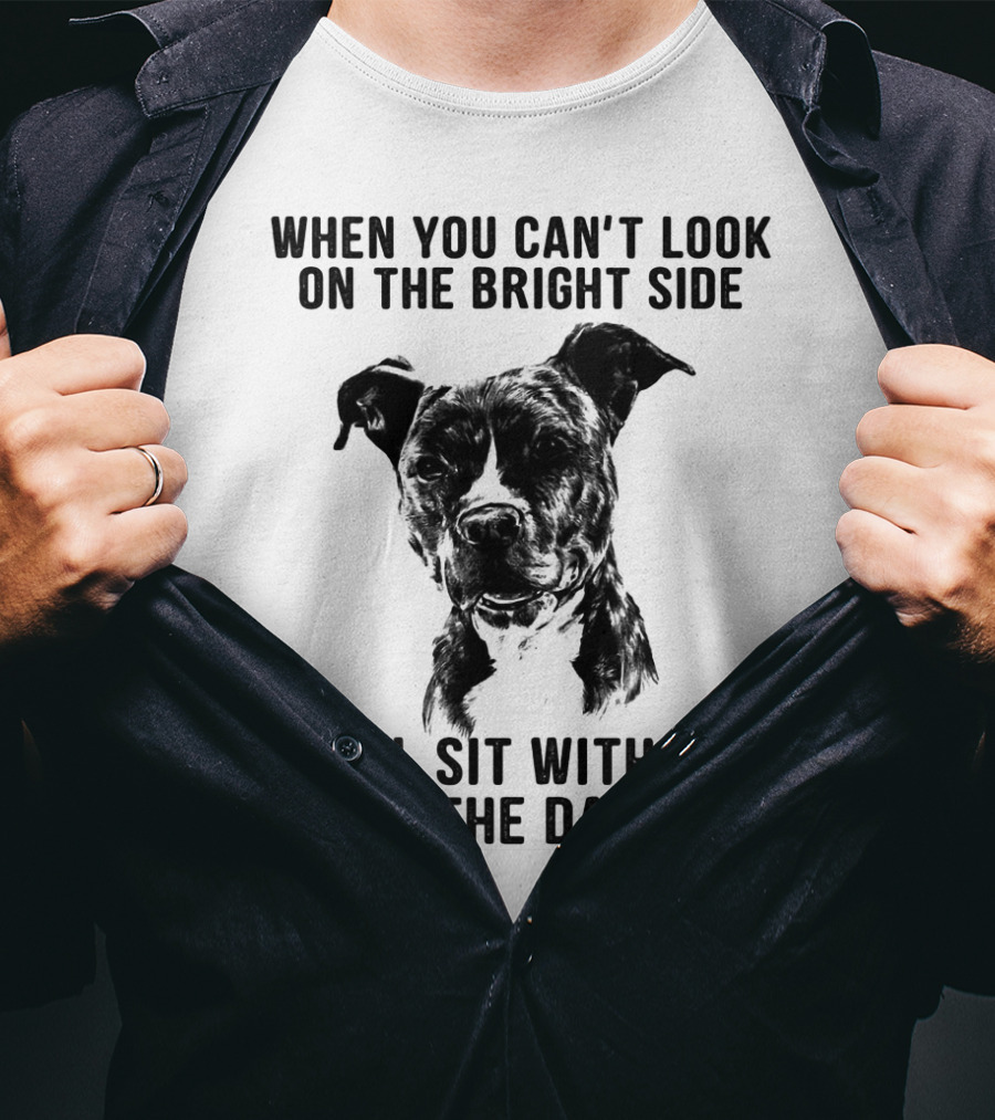 When You Can't Look On The Bright Side I Will Sit With You In The Dark Dog Is Love T-Shirt