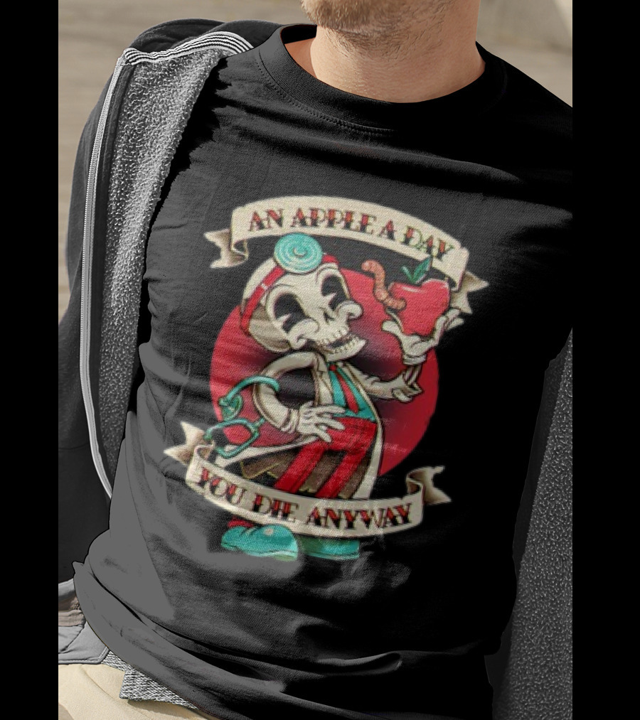 An Apple A Day Skeleton Doctor Holds Wormy Apple You Die Anyway T-Shirt