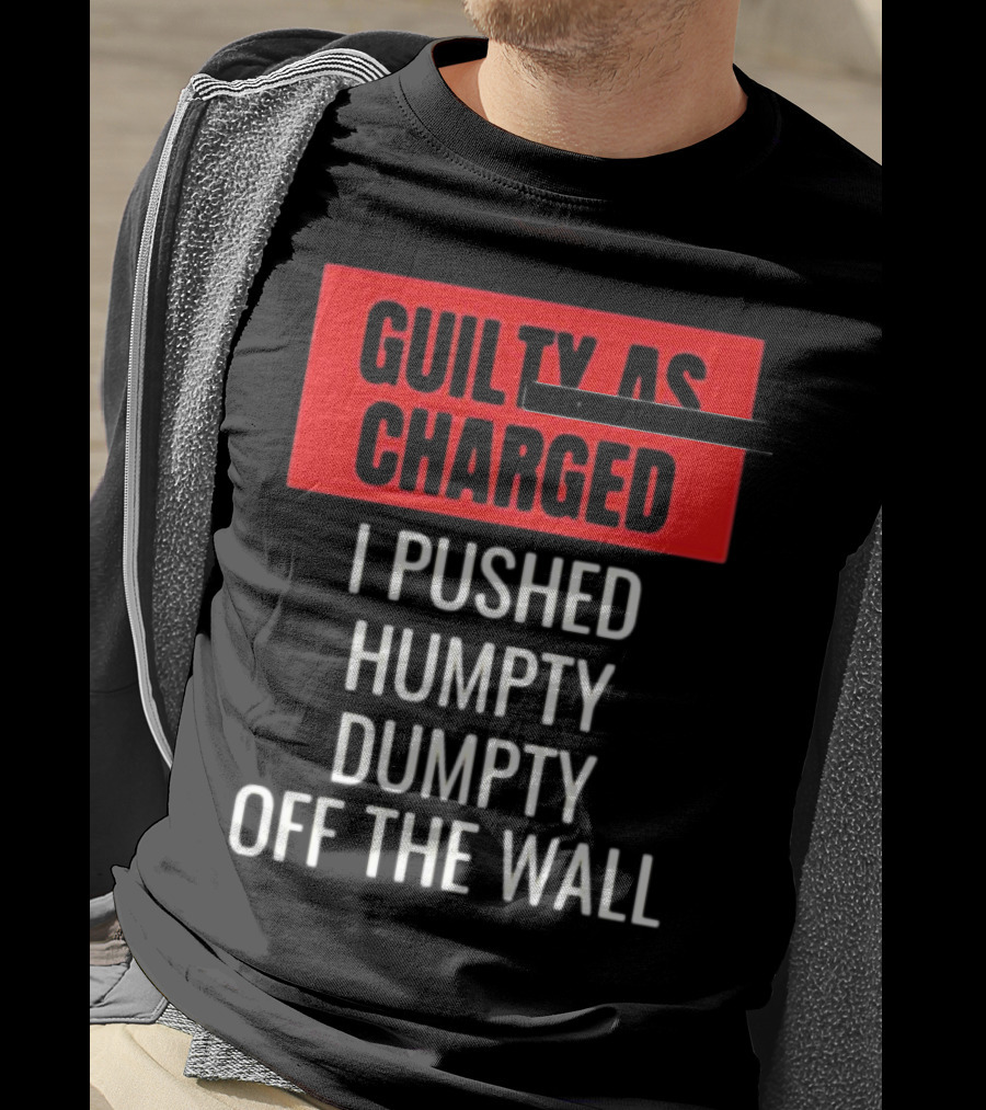 Guilty As Charged I Pushed Humpty Dumpty Off The Wall T-Shirt