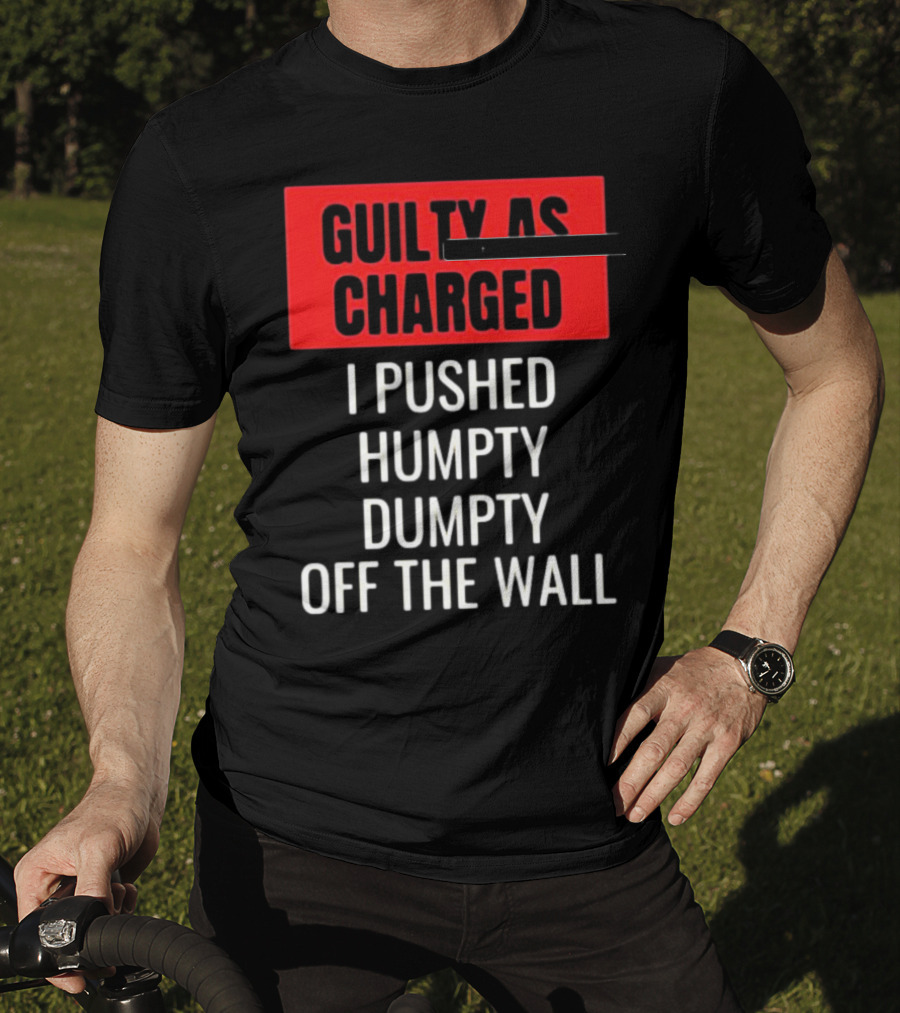 Guilty As Charged I Pushed Humpty Dumpty Off The Wall T-Shirt