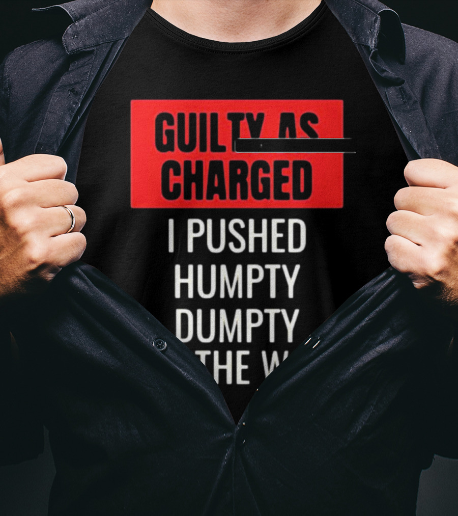 Guilty As Charged I Pushed Humpty Dumpty Off The Wall T-Shirt