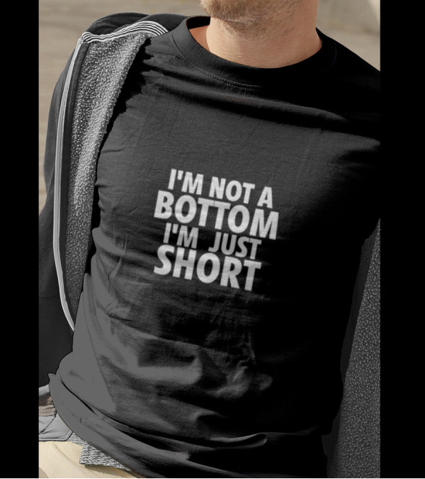 I’m Not A Bottom I’m Just Short T-Shirt