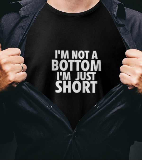 I’m Not A Bottom I’m Just Short T-Shirt