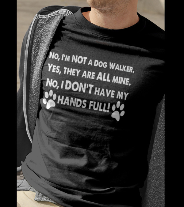 No I'm Not A Dog Walker Yes They Are All Mine No I Don't Have My Hands Full Paws T-Shirt