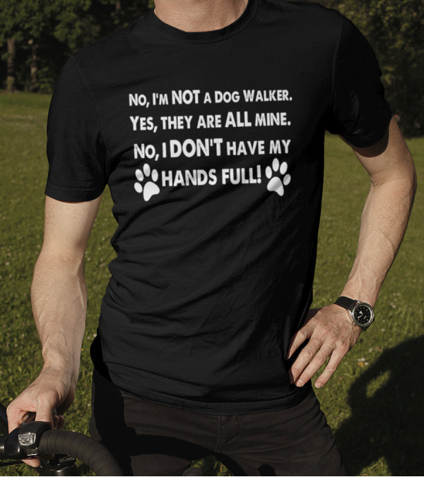 No I'm Not A Dog Walker Yes They Are All Mine No I Don't Have My Hands Full Paws T-Shirt