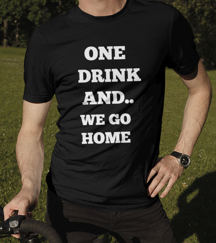 One Drink And We Go Home T-Shirt