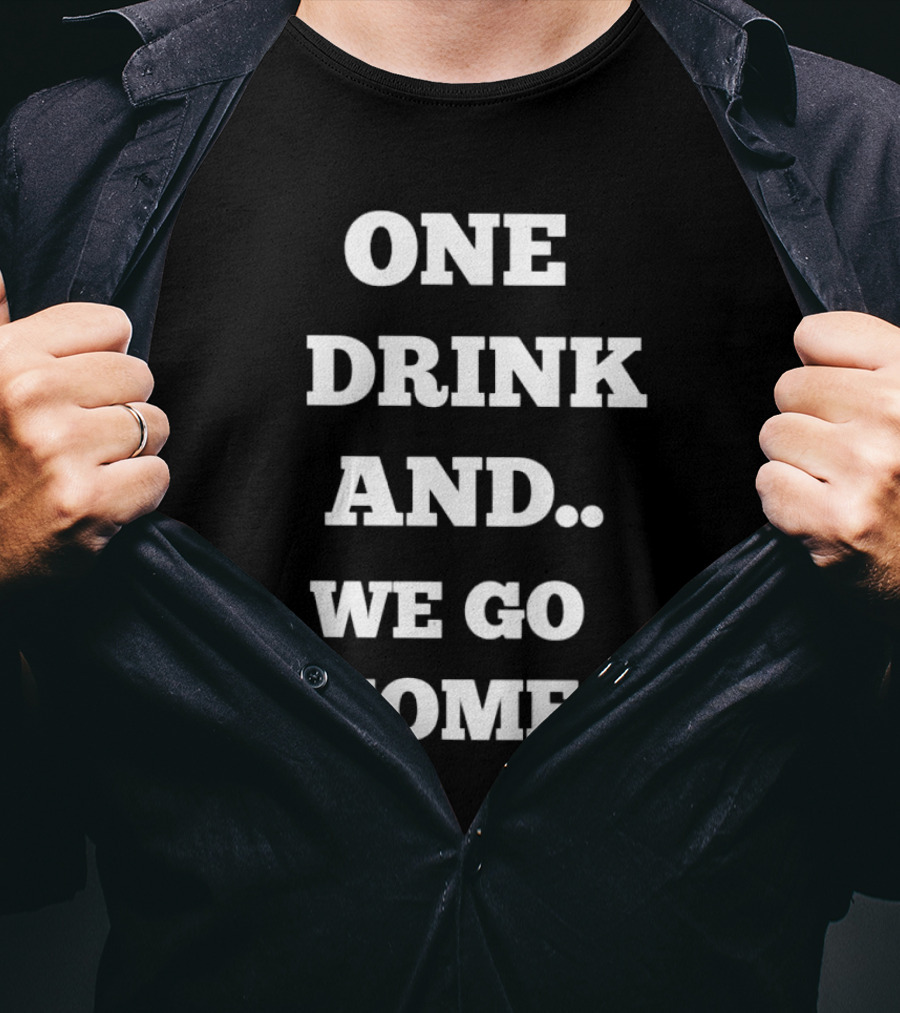 One Drink And We Go Home T-Shirt