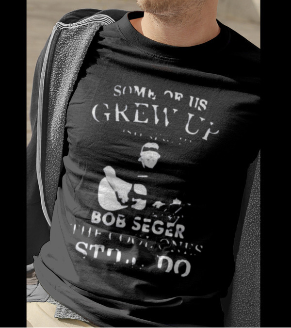 Some Of Us Grew Up Bob Seger The Cool Ones Still Do T-Shirt