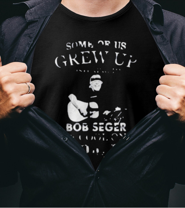 Some Of Us Grew Up Bob Seger The Cool Ones Still Do T-Shirt