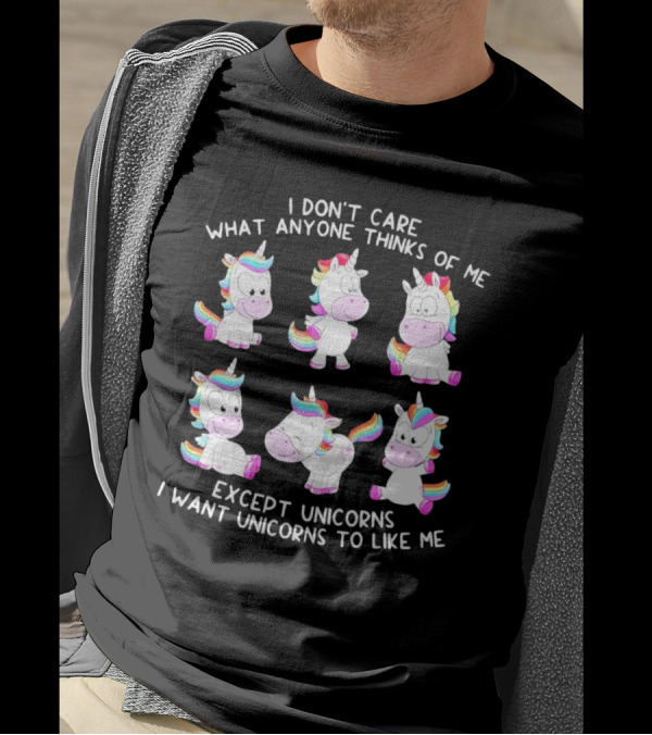 I Don't Care What Anyone Thinks Of Me Except Unicorns I Want Unicorns To Like Me T-Shirt