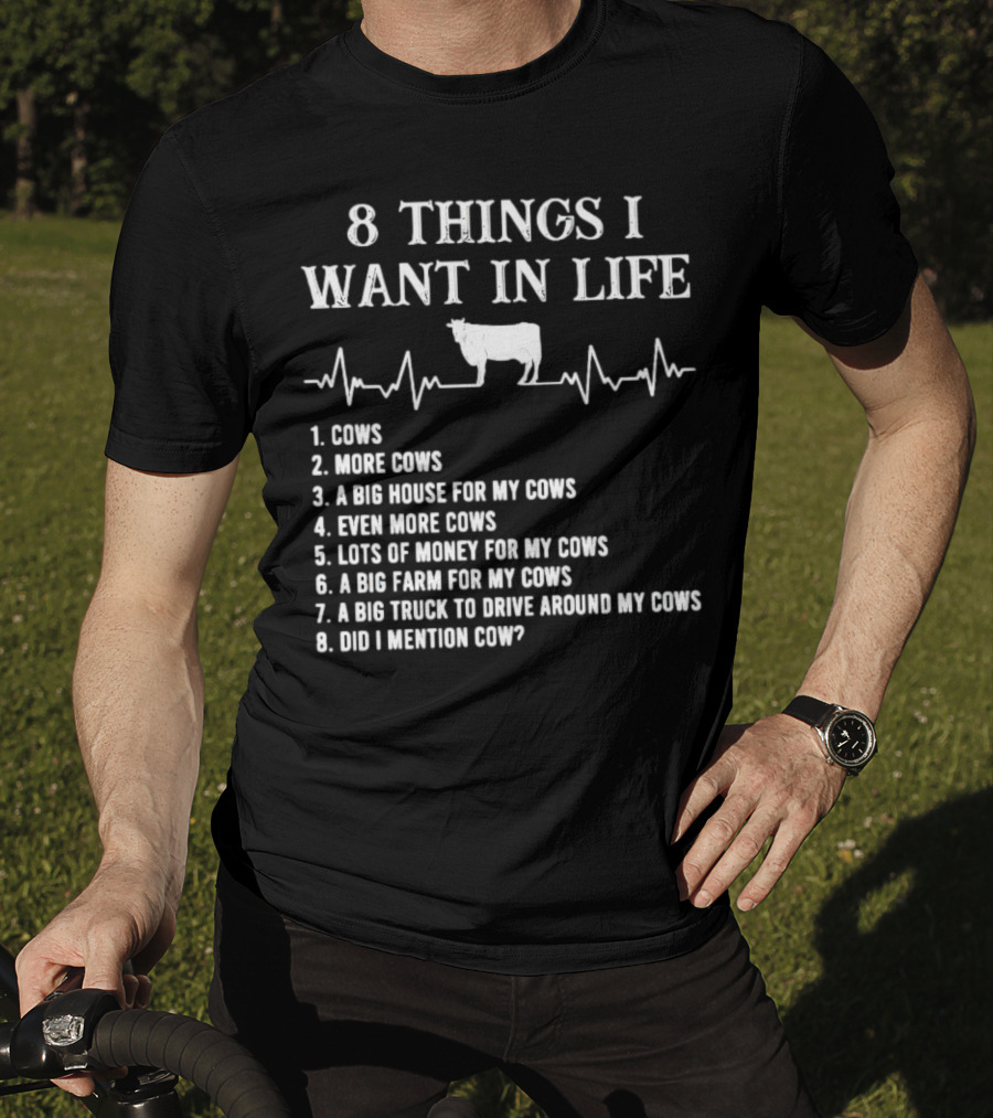 8 Things I Want In Life Cows More Cows Big House For My Cows Even More Cows Lots Of Money For My Cows Big Farm For My Cows Truck To Drive Around My Cows Did I Mention Cow T-Shirt