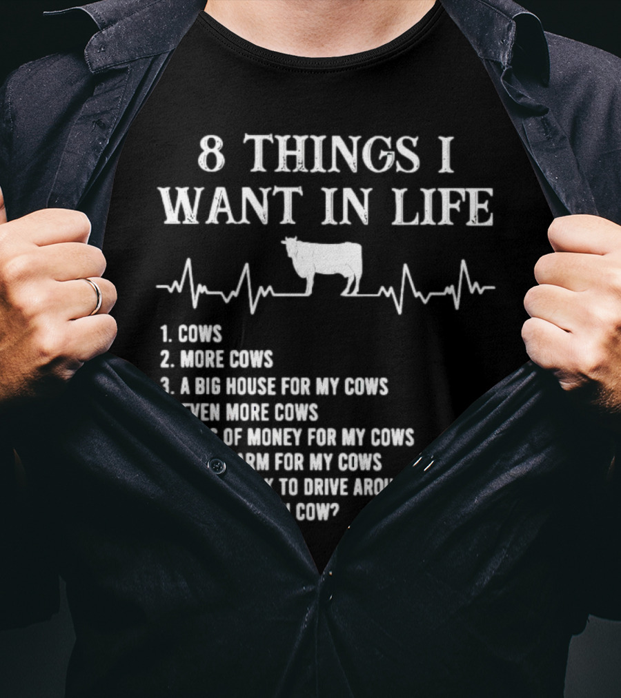 8 Things I Want In Life Cows More Cows Big House For My Cows Even More Cows Lots Of Money For My Cows Big Farm For My Cows Truck To Drive Around My Cows Did I Mention Cow T-Shirt