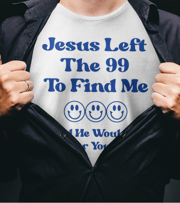 Jesus Left The 99 To Find Me Smiley Faces And He Would Do It For You Too T-Shirt