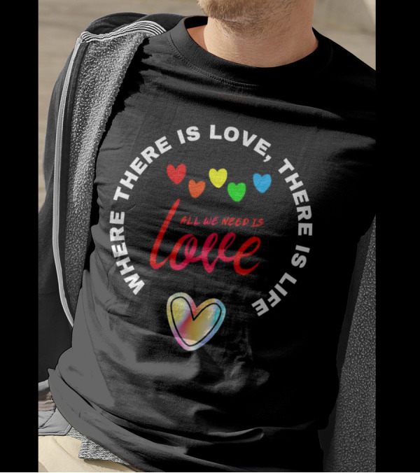 Where There Is Love There Is Life Rainbow Hearts All We Need Is Love T-Shirt