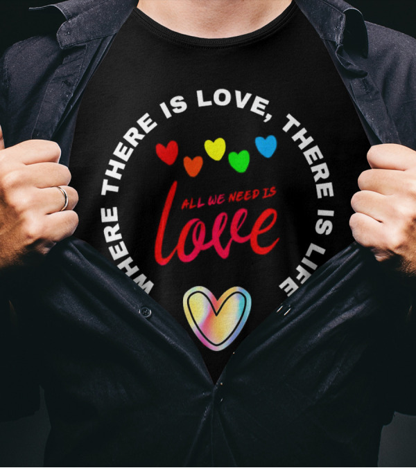 Where There Is Love There Is Life Rainbow Hearts All We Need Is Love T-Shirt