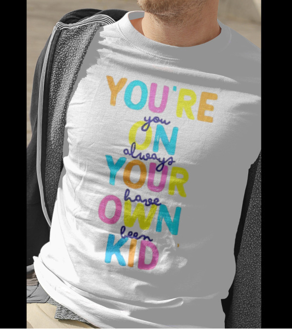 You're On Your Own Kid Always Have Been T-Shirt
