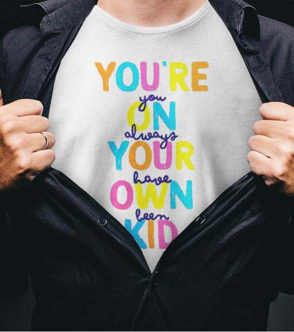 You're On Your Own Kid Always Have Been T-Shirt