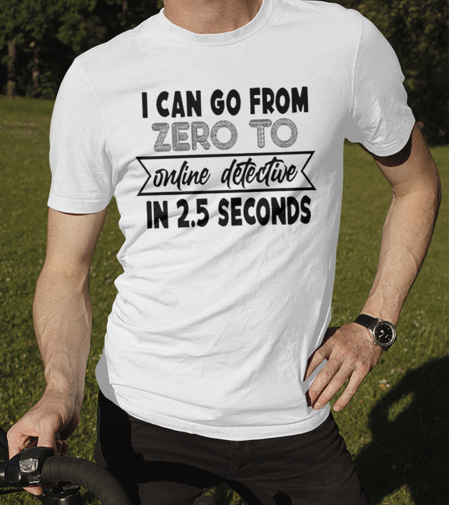I Can Go From Zero To Online Detective In 2.5 Seconds Expressing Quick Research Skills T-Shirt