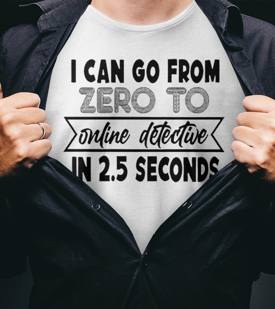 I Can Go From Zero To Online Detective In 2.5 Seconds Expressing Quick Research Skills T-Shirt