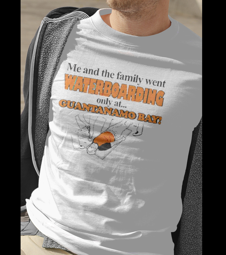 Me And The Family Went Waterboarding Only At Guantanamo Bay T-Shirt