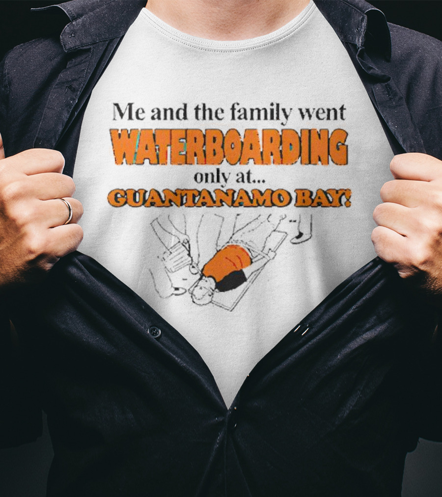 Me And The Family Went Waterboarding Only At Guantanamo Bay T-Shirt