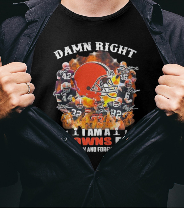Damn Right I Am A Browns Fan Now And Forever T-Shirt