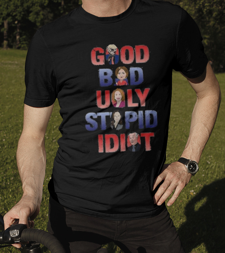 The Good The Bad The Ugly The Stupid And The Idiot T-Shirt