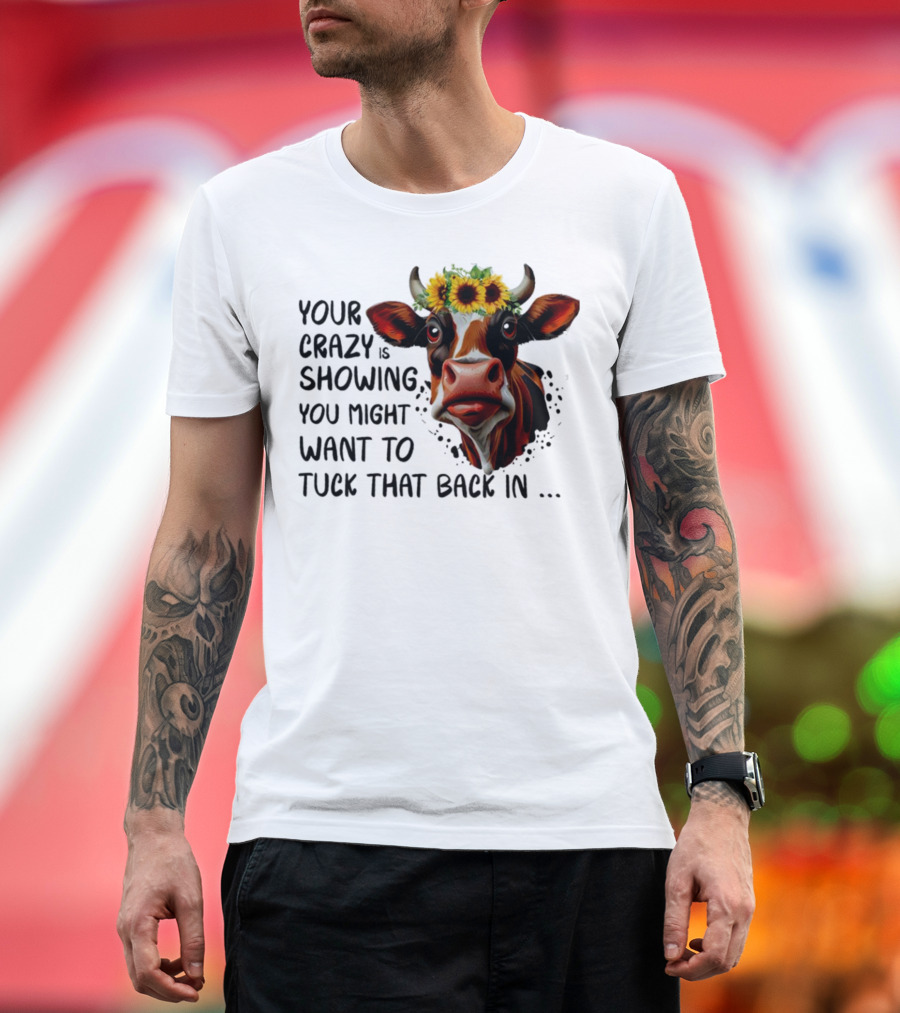 Cow Sunflower Your Crazy is Showing Tuck That Back In T-Shirt