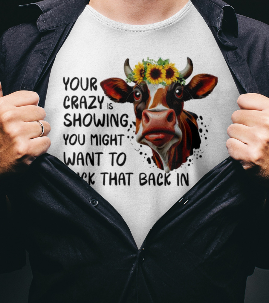 Cow Sunflower Your Crazy Is Showing Tuck That Back In T-Shirt