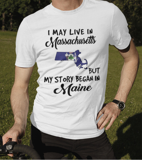I May Live In Massachusetts But My Story Began In Maine Map Silhouette Journey T-Shirt