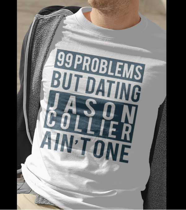 99 Problems But Dating Jason Collier Ain't One T-Shirt