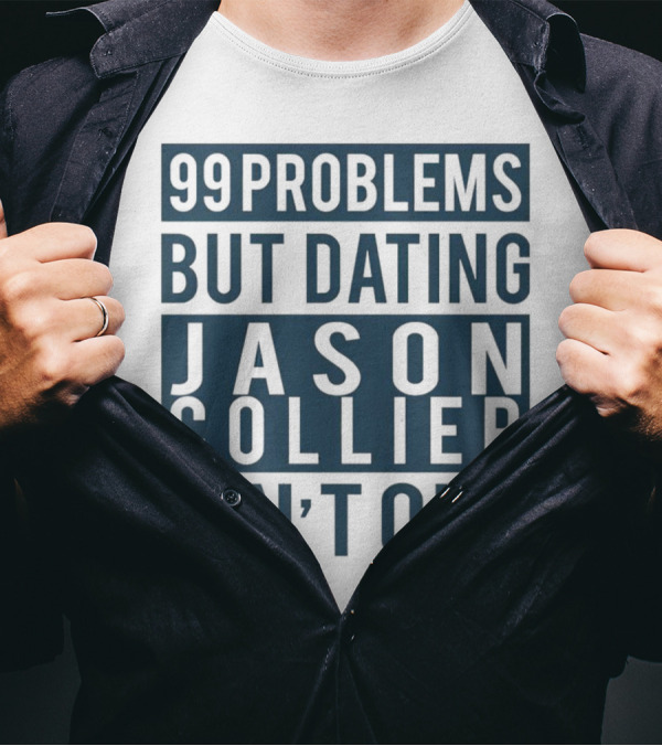 99 Problems But Dating Jason Collier Ain't One T-Shirt