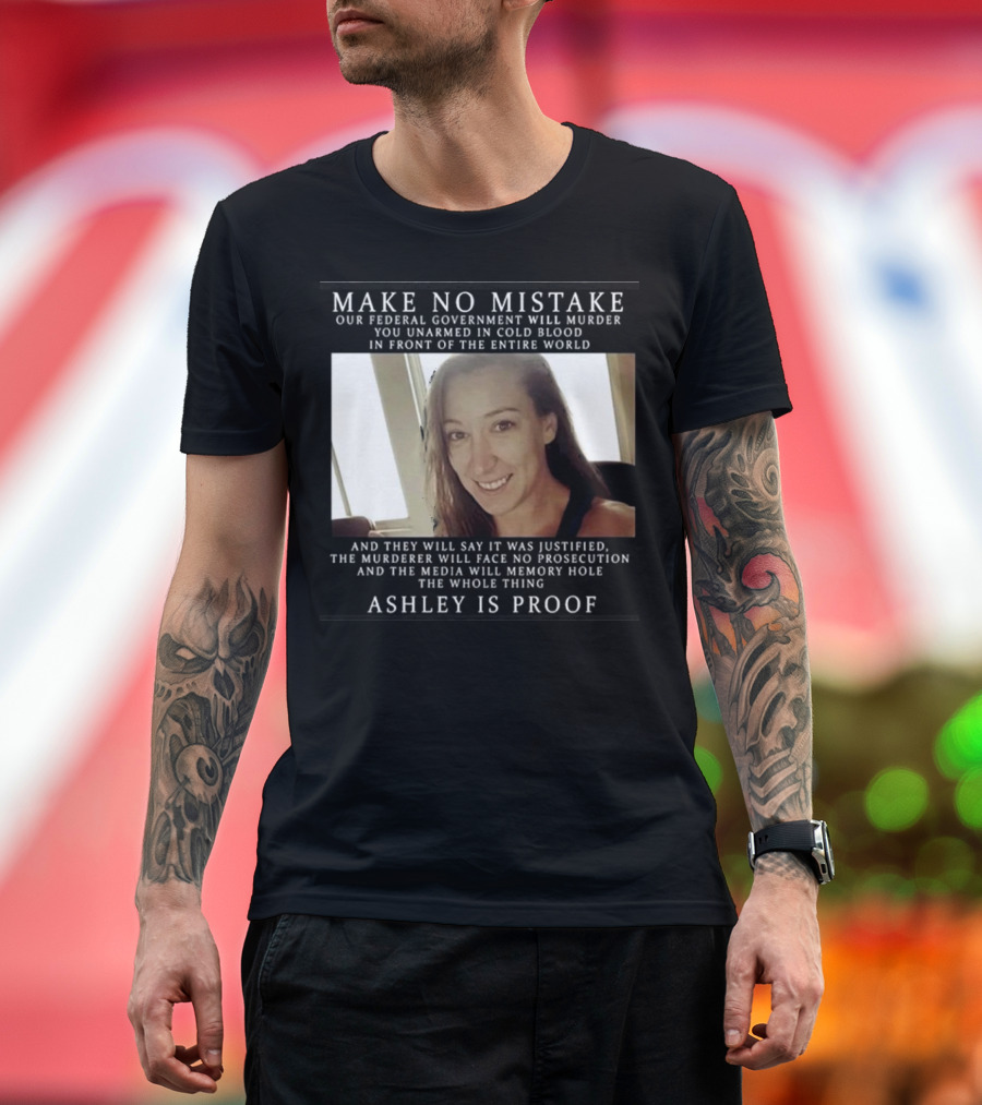 Make No Mistake Our Federal Government Will Murder You Unarmed Ashley Is Proof T-Shirt