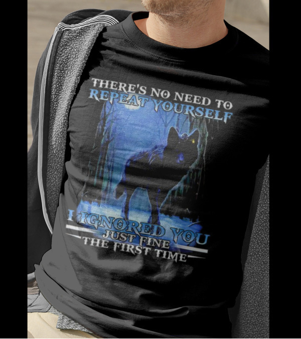THERE'S NO NEED TO REPEAT YOURSELF I IGNORED YOU JUST FINE THE FIRST TIME Wolf In Forest T-Shirt