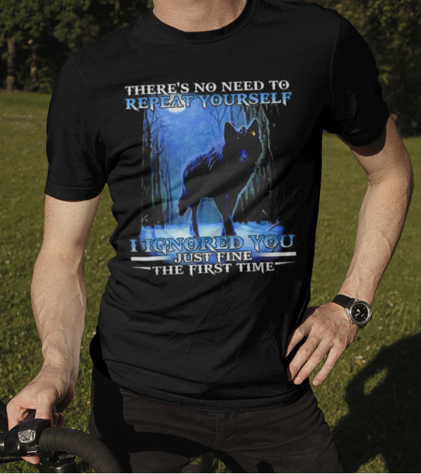 THERE'S NO NEED TO REPEAT YOURSELF I IGNORED YOU JUST FINE THE FIRST TIME Wolf In Forest T-Shirt