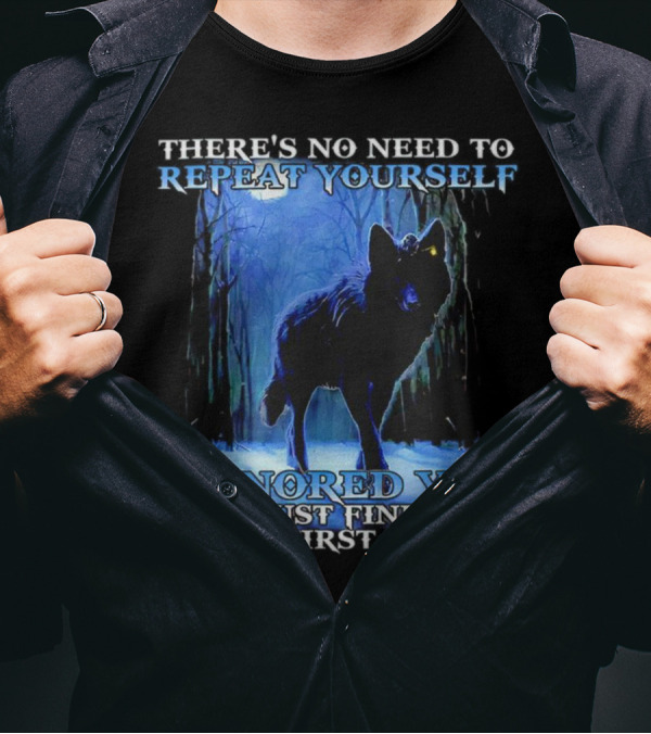 THERE'S NO NEED TO REPEAT YOURSELF I IGNORED YOU JUST FINE THE FIRST TIME Wolf In Forest T-Shirt
