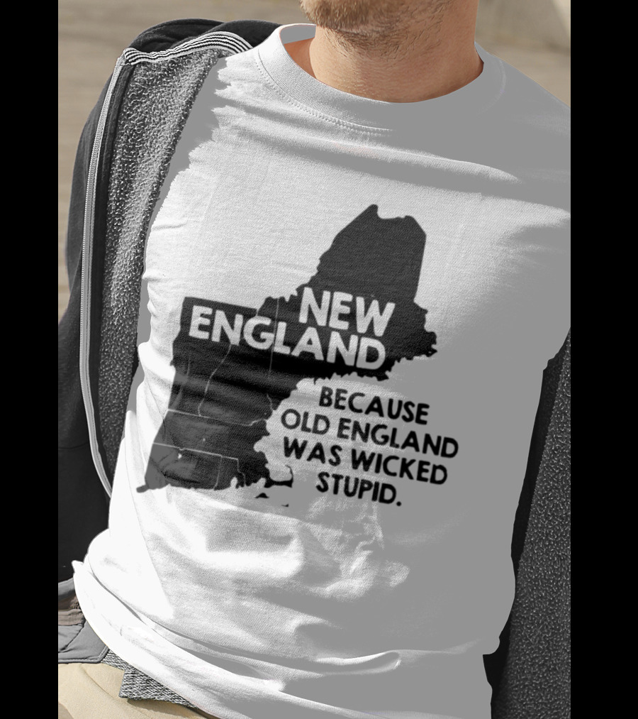 New England Map Outline Because Old England Was Wicked Stupid T-Shirt