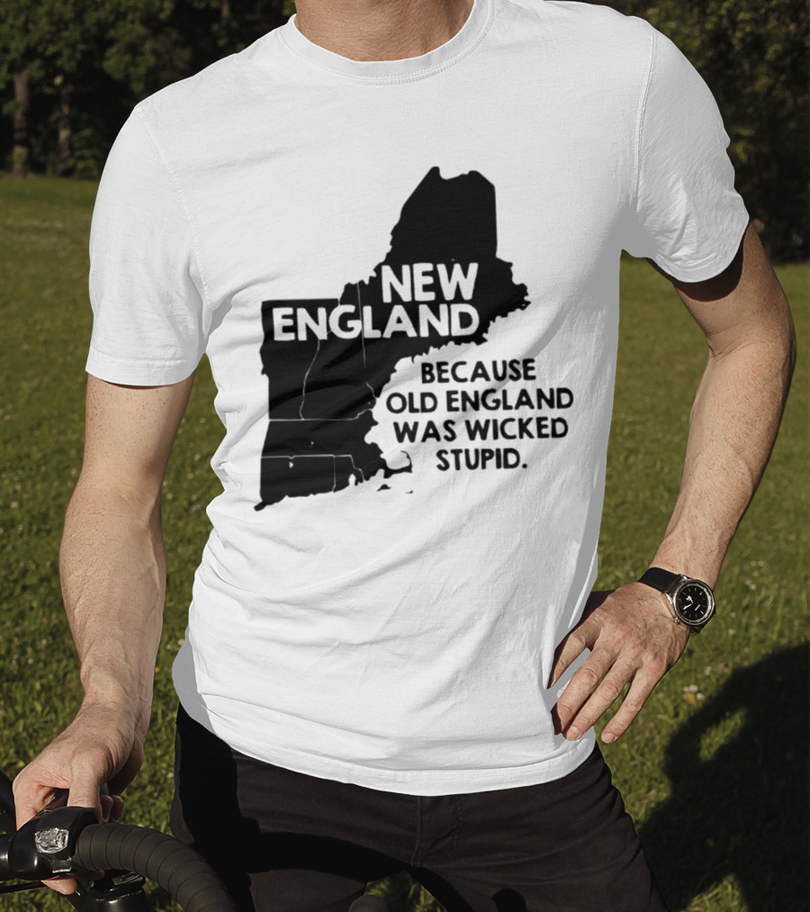 New England Map Outline Because Old England Was Wicked Stupid T-Shirt