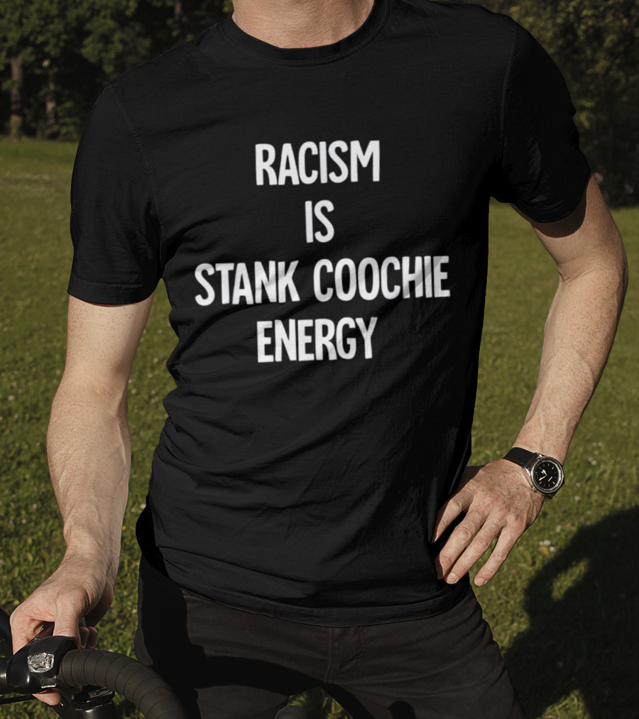 Racism Is Stank Coochie Energy T-Shirt