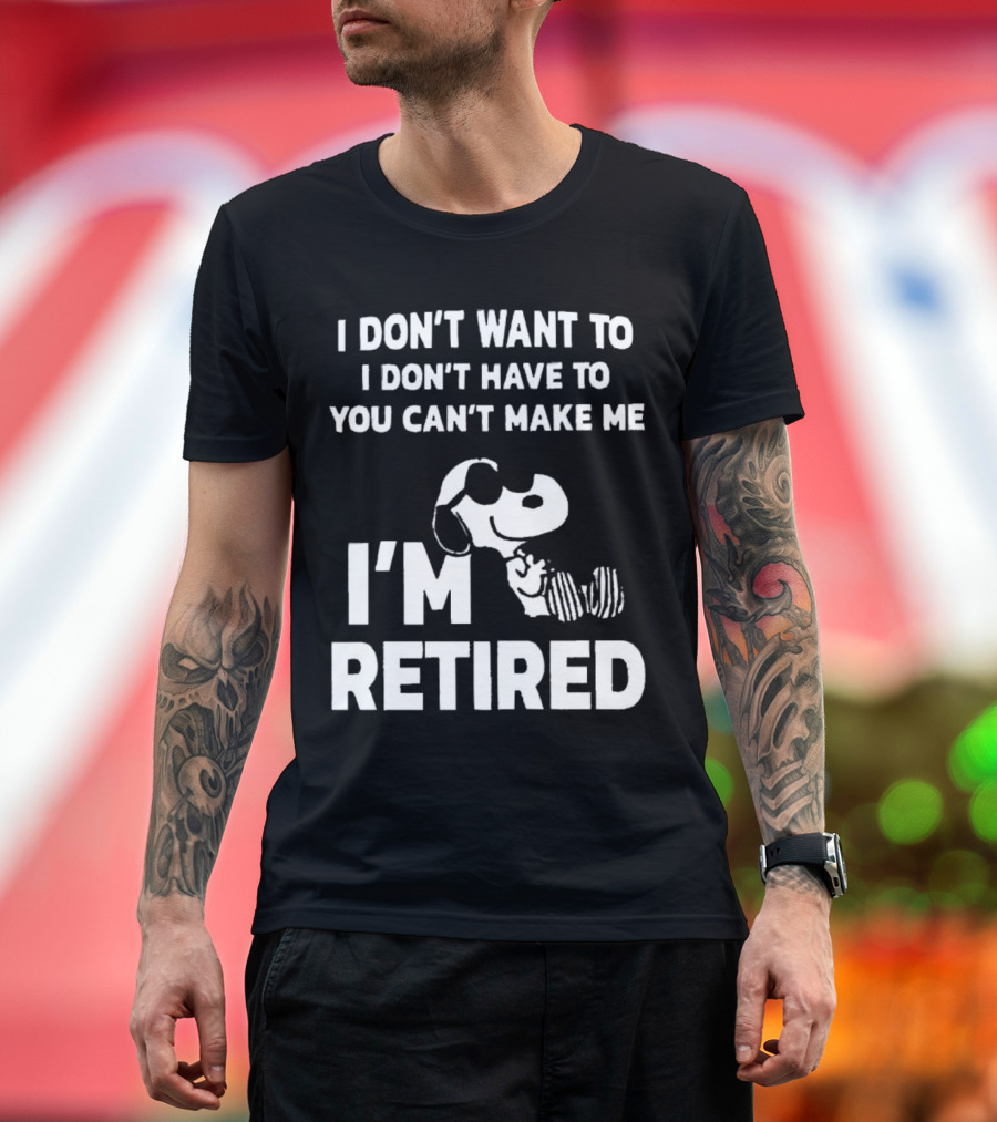 Snoopy I Don’t Want To I Don’t Have To You Can’t Make Me I’m Retired T-Shirt