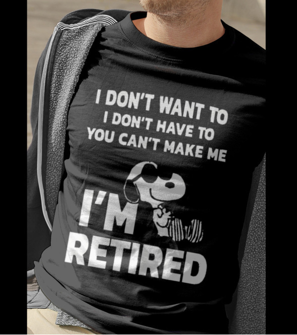 Snoopy I Don’t Want To I Don’t Have To You Can’t Make Me I’m Retired T-Shirt