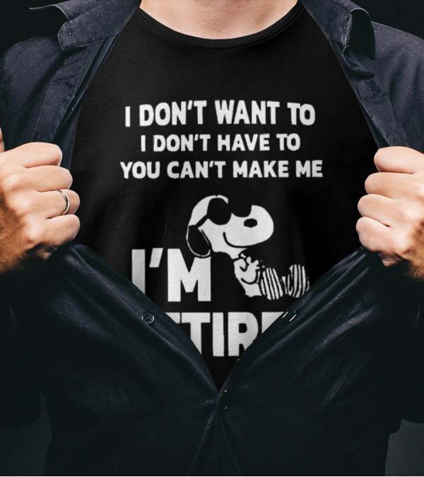 Snoopy I Don’t Want To I Don’t Have To You Can’t Make Me I’m Retired T-Shirt