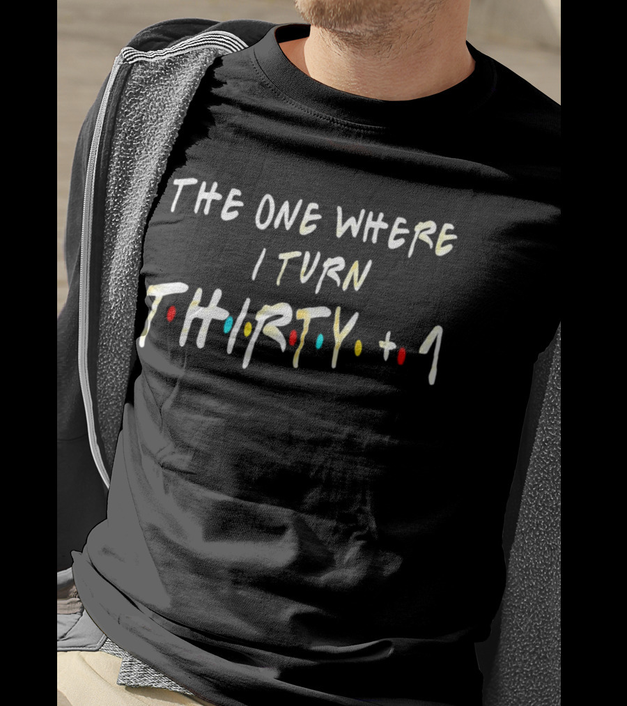 The One Where I Turn Thirty + 1 Friends Style Birthday T-Shirt