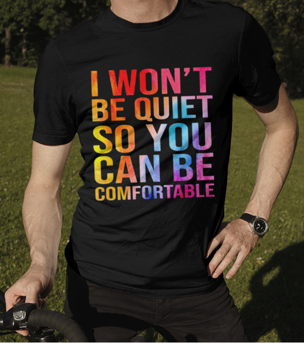 I Won’t Be Quiet So You Can Be Comfortable Colorful Typography Mix T-Shirt