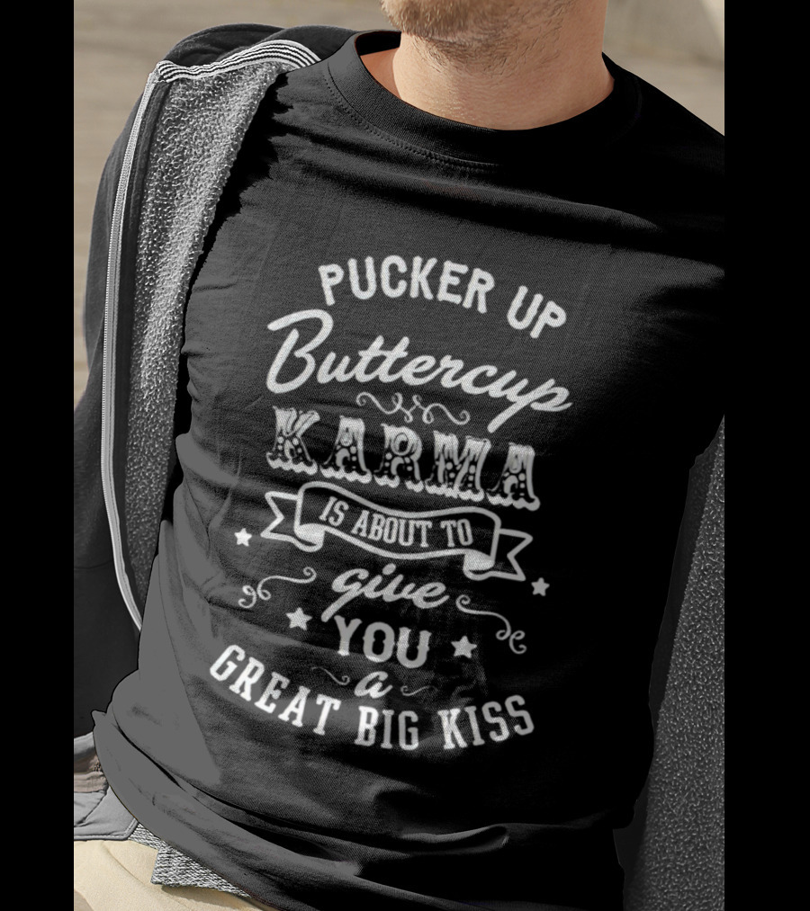 Pucker Up Buttercup Karma Is About To Give You A Great Big Kiss T-Shirt