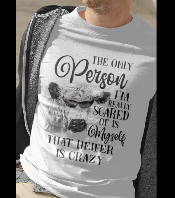 The Only Person I’m Really Scared Of Is Myself That Heifer Is Crazy T-Shirt
