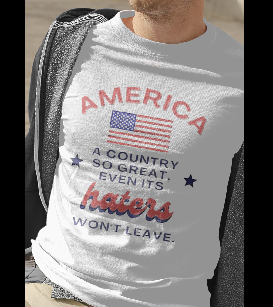 America A Country So Great Even Its Haters Won't Leave With Flag And Stars T-Shirt