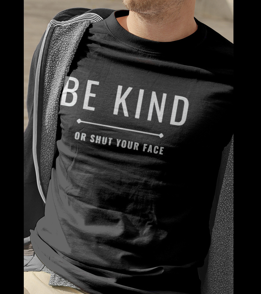 Be Kind Or Shut Your Face Motivational Message T-Shirt