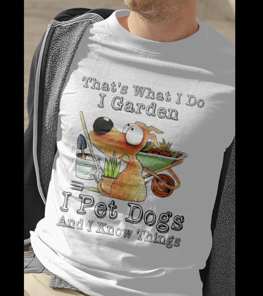 That's What I Do I Garden I Pet Dogs And I Know Things Dog With Wheelbarrow And Plants T-Shirt