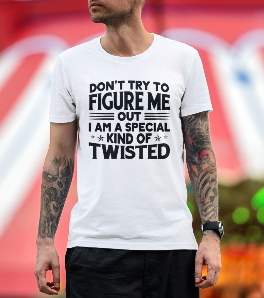 Don’t Try to Figure Me Out I Am a Special Kind of Twisted T-Shirt